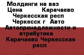 Молдинги на ваз 2106 › Цена ­ 700 - Карачаево-Черкесская респ., Черкесск г. Авто » Автопринадлежности и атрибутика   . Карачаево-Черкесская респ.